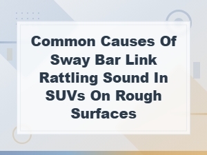 Sway Bar Link Rattling in Suvs: Causes and Replacement Guide