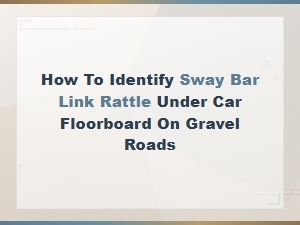 How to Identify Sway Bar Link Rattle Under Car Floorboard on Gravel Roads