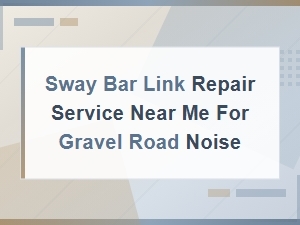 Sway Bar Link Replacement Guide: Fix Gravel Road Noise with Proper Repair