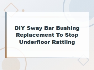 Diy Sway Bar Bushing Replacement to Stop Underfloor Rattling