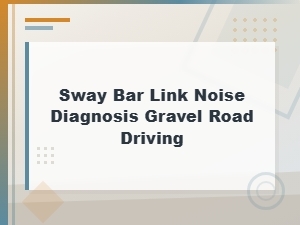 Sway Bar Link Noise Diagnosis Gravel Road Driving