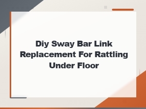 Diy Sway Bar Link Replacement Fix for Rattling Under the Floor