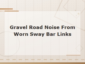 Gravel Road Noise From Worn Sway Bar Links: Causes and Fixes
