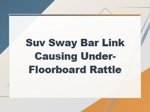 Sway Bar Link Rattle Under Floorboard in Suvs: Causes and Fixes