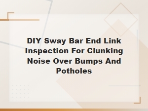 Diagnosing Clunking Noise Over Bumps: Diy Sway Bar End Link Inspection Guide